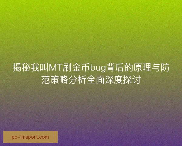 揭秘我叫MT刷金币bug背后的原理与防范策略分析全面深度探讨